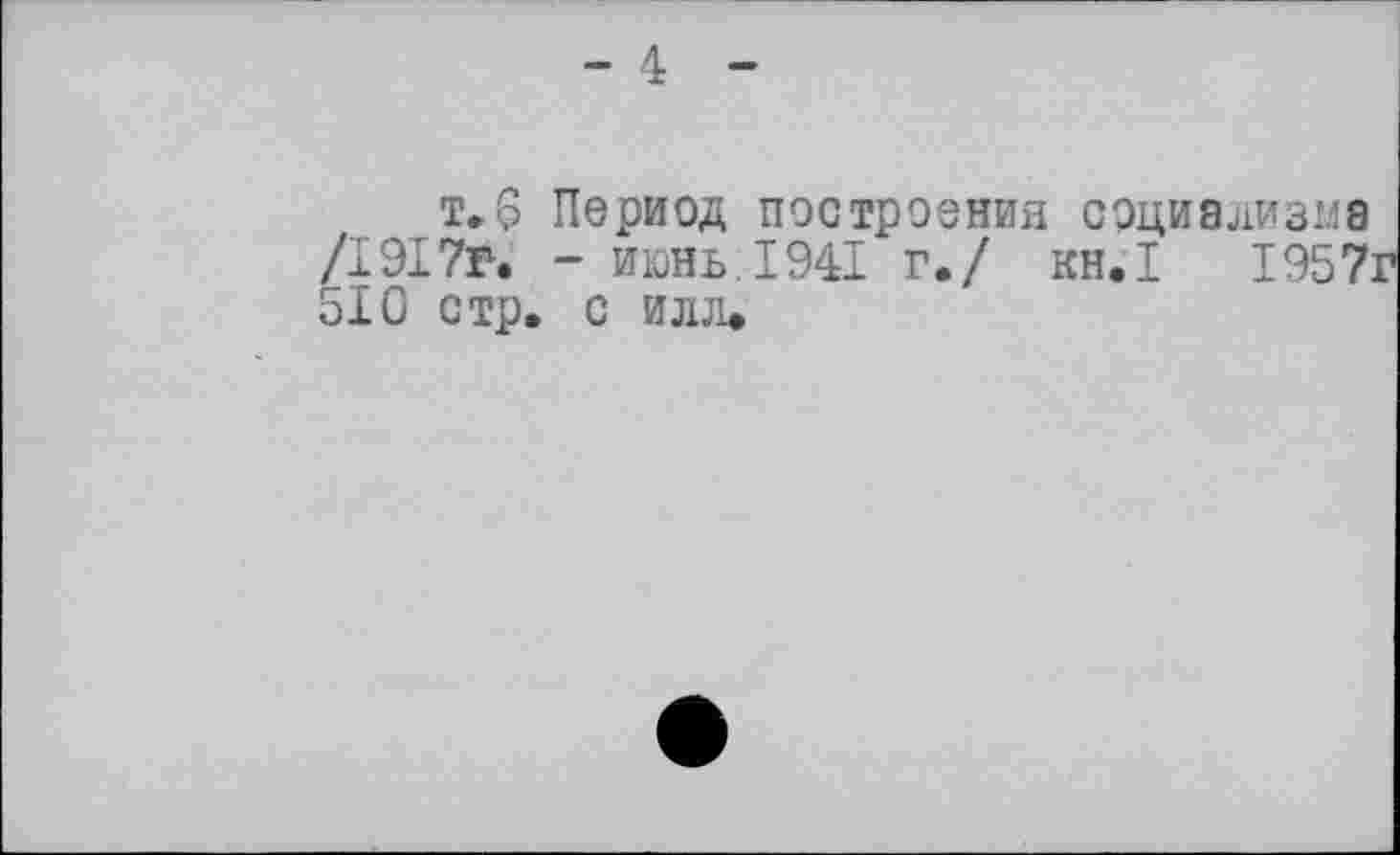 ﻿т.6 Период построения социализме /1917р. - июнь. 1941 г./ кн.1 1957г 510 стр. с илл.